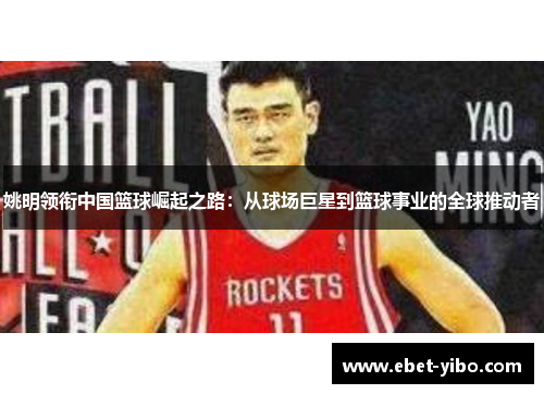 姚明领衔中国篮球崛起之路：从球场巨星到篮球事业的全球推动者